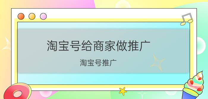 淘宝号给商家做推广 淘宝号推广